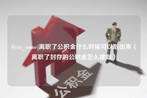 泗洪离职了公积金什么时候可以取出来（离职了封存的公积金怎么提取）